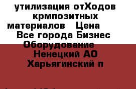 утилизация отХодов крмпозитных материалов › Цена ­ 100 - Все города Бизнес » Оборудование   . Ненецкий АО,Харьягинский п.